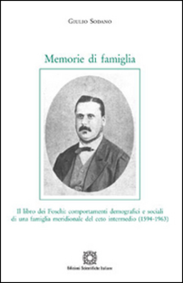 Memorie di famiglia. Il libro dei Foschi: comportamenti demografici e sociali di una famiglia meridionale del ceto intermedio (1594-1963) - Giulio Sodano