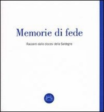 Memorie di fede. Racconti dalle diocesi della Sardegna - Vincenzo Ligios - alvatore Tola