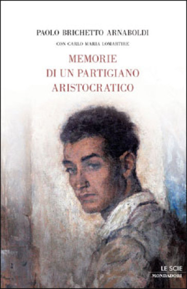 Memorie di un partigiano aristocratico - Carlo Maria Lomartire - Paolo Brichetto Arnaboldi