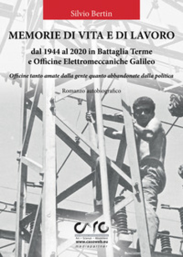 Memorie di vita e lavoro dal 1944 al 2020 in Battaglia Terme e Officine Elettromeccaniche...