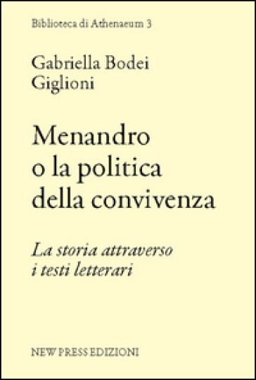 Menandro o la politica della convivenza. La storia attraverso i testi letterari - Gabriella Bodei Giglioni