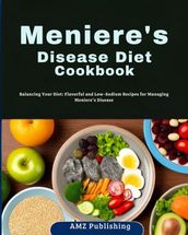 Meniere s Disease Diet Cookbook : Balancing Your Diet: Flavorful and Low-Sodium Recipes for Managing Meniere s Disease