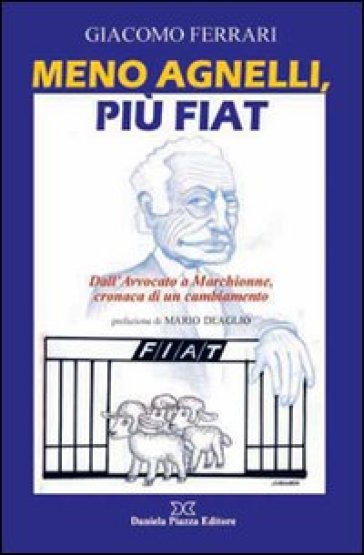 Meno Agnelli, più Fiat. Dall'avvocato a Marchionne, cronaca di un cambiamento - Giacomo Ferrari