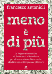 Meno è di più. Le Regole monastiche di Francesco e Benedetto per ridare anima all economia, alla finanza, all impresa e al lavoro