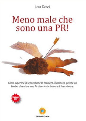 Meno male che sono una pr! Come superare la separazione in maniera illuminata, gestire un bimbo, diventare una pr di serie A e trovare il vero amore - Lara Dassi