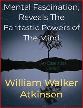 Mental Fascination, Reveals The Fantastic Powers of The Mind