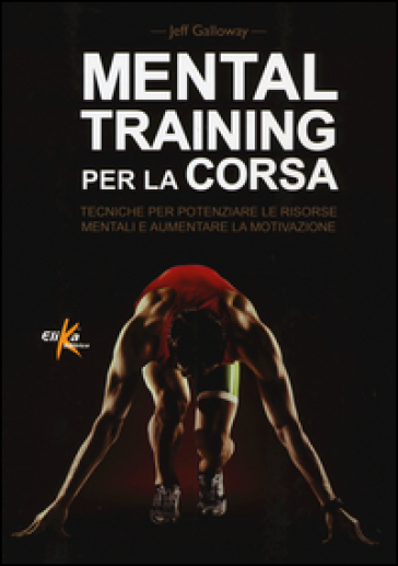 Mental training per la corsa. Tecniche per potenziare le risorse mentali e aumentare la motivazione - Jeff Galloway