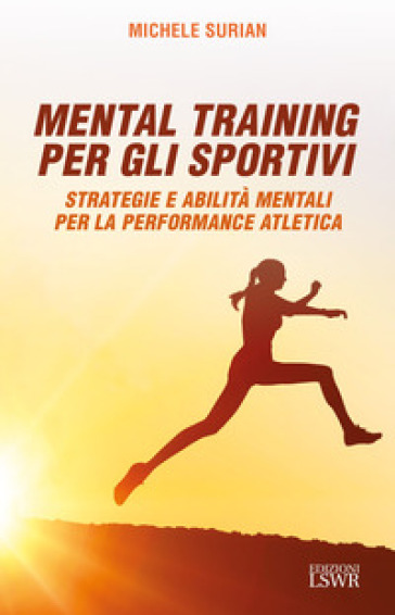 Mental training per gli sportivi. Strategie e abilità mentali per la performance atletica - Michele Surian