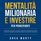 Mentalità milionaria e investire per principianti: Preparati per il successo costruendo, mantenendo e sostenendo la ricchezza attraverso l immobiliare, il mercato azionario, le criptovalute e altro ancora.