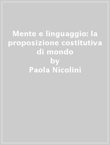 Mente e linguaggio: la proposizione costitutiva di mondo - Paola Nicolini