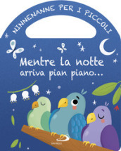 Mentre la notte arriva pian piano... Ninnenanne per i piccoli. Ediz. a colori