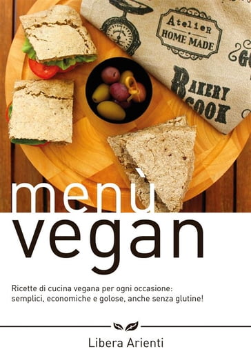 Menù Vegan Ricette di cucina vegana per ogni occasione: semplici, economiche e golose, anche senza glutine! - Libera Arienti