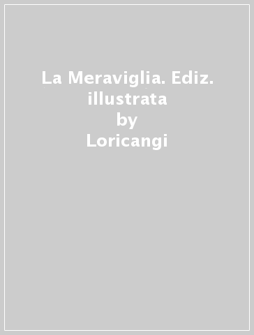 La Meraviglia. Ediz. illustrata - Loricangi