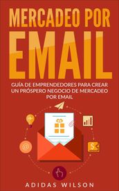 Mercadeo Por Email Guia De Emprendedores Para Crear Un Prospero Negocio De Mercadeo Por Email