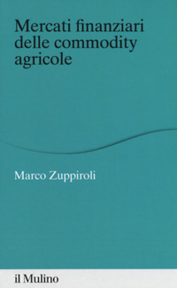 Mercati finanziari delle commodity agricole - Marco Zuppiroli