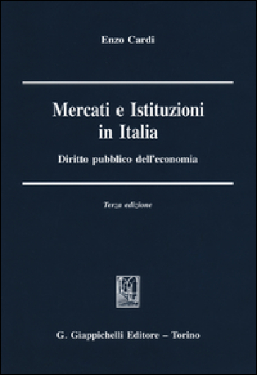 Mercati e istituzioni in Italia. Diritto pubblico dell'economia - Enzo Cardi