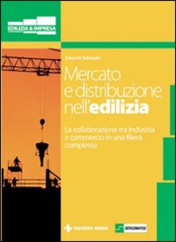 Mercato e distribuzione nell'edilizia. La collaborazione tra industria e commercio in una filiera complessa - Edoardo Sabbadin