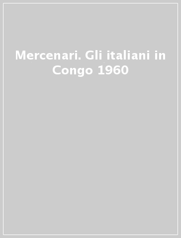 Mercenari. Gli italiani in Congo 1960