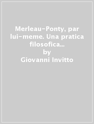 Merleau-Ponty, par lui-meme. Una pratica filosofica della narrazione in sé - Giovanni Invitto