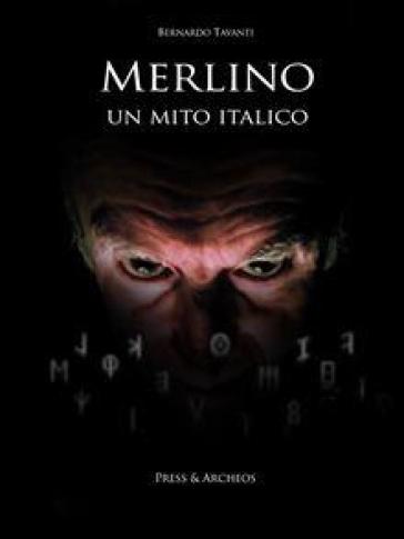 Merlino, un mito italico. La diffusione del mago arturiano nelle leggende italiane - Bernardo Tavanti