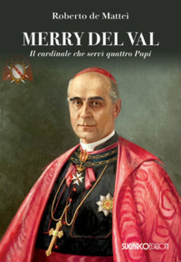 Merry Del Val. Il cardinale che servì quattro papi - Roberto De Mattei