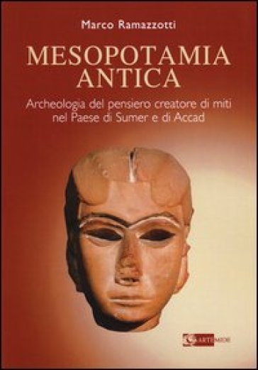 Mesopotamia antica. Archeologia del pensiero creatore di miti nel paese di Sumer e di Accad - Marco Ramazzotti