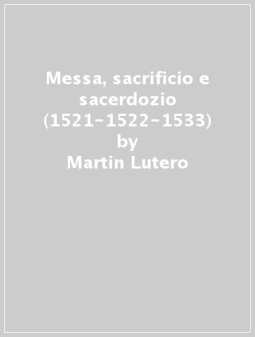 Messa, sacrificio e sacerdozio (1521-1522-1533) - Martin Lutero