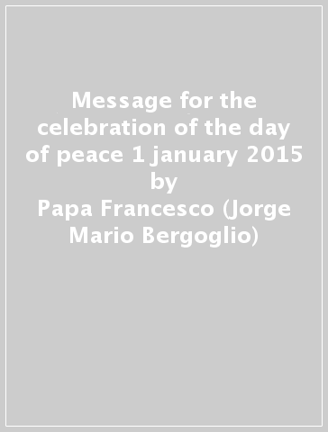 Message for the celebration of the day of peace 1 january 2015 - Papa Francesco (Jorge Mario Bergoglio)