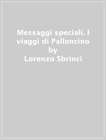 Messaggi speciali. I viaggi di Palloncino - Lorenzo Sbrinci