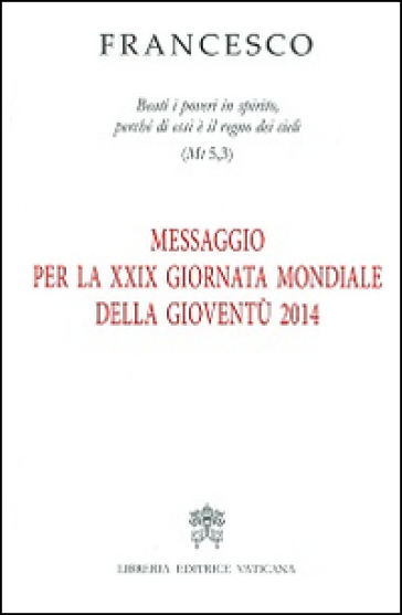 Messaggio per la 29ª Giornata mondiale della gioventù 2014. «Beati i poveri in spirito, perché di essi è il regno dei cieli» (Mt 5,3) - Papa Francesco (Jorge Mario Bergoglio)