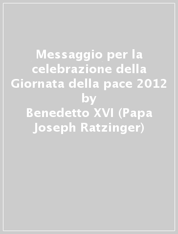 Messaggio per la celebrazione della Giornata della pace 2012 - Benedetto XVI (Papa Joseph Ratzinger)