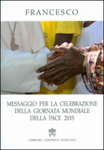 Messaggio per la celebrazione della Giornata Mondiale della Pace 2015 - Papa Francesco (Jorge Mario Bergoglio)