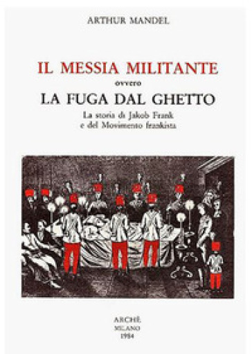 Il Messia militante ovvero la fuga dal ghetto. La storia di Jakob Frank e del movimento frankista - Arthur Mandel