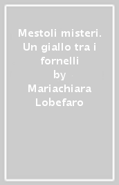 Mestoli & misteri. Un giallo tra i fornelli