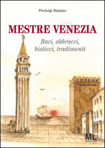 Mestre Venezia. Baci, abbracci, bisticci, tradimenti - Pierluigi Rizziato