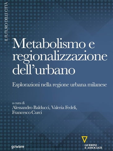 Metabolismo e regionalizzazione dell'urbano. Esplorazioni nella regione urbana milanese - Francesco Curci - Valeria Fedeli - Alessandro Balducci