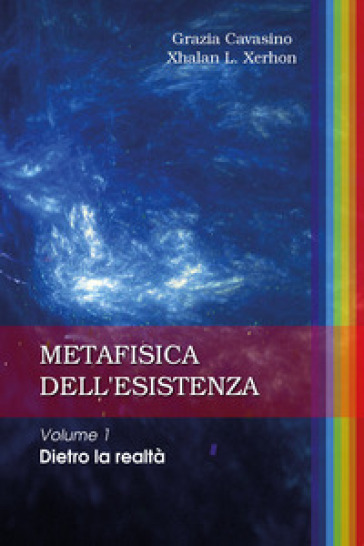Metafisica dell'esistenza. 1: Dietro la realtà - Grazia Cavasino - Xhalan L. Xerhon
