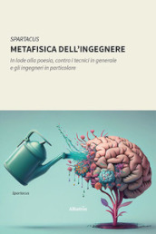 Metafisica dell ingegnere. In lode alla poesia, contro i tecnici in generale e gli ingegneri in particolare