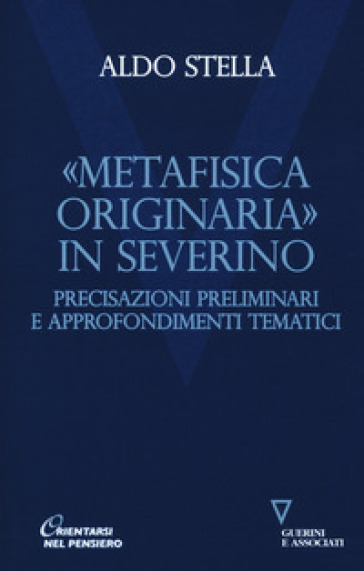 «Metafisica originaria» in Severino. Precisazioni preliminari e approfondimenti tematici - Aldo Stella