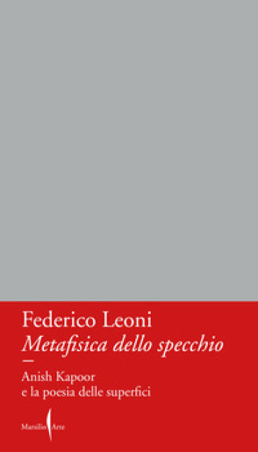 Metafisica dello specchio. Anish Kapoor e la poesia delle superfici - Federico Leoni