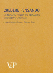 Metafisica e storia della metafisica. 33: Credere pensando. L itinerario filosofico-teologico di Giuseppe Cristaldi