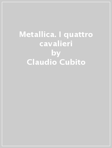 Metallica. I quattro cavalieri - Claudio Cubito - Stefano Pera