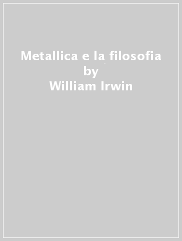 Metallica e la filosofia - William Irwin