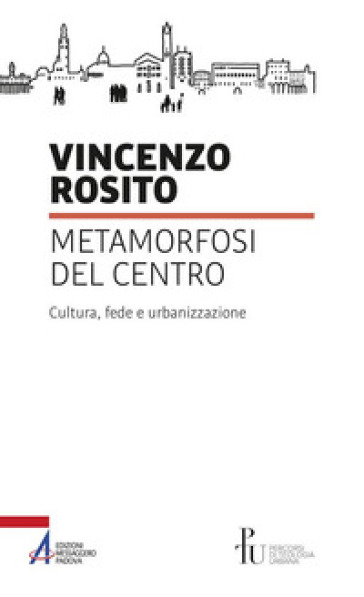 Metamorfosi del centro. Cultura, fede e urbanizzazione - Vincenzo Rosito