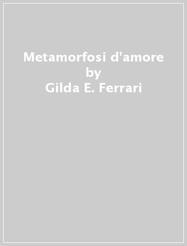 Metamorfosi d'amore - Gilda E. Ferrari