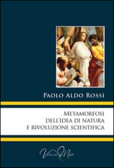 Metamorfosi dell'idea di natura e rivoluzione scientifica - Paolo A. Rossi