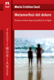 Metamorfosi del dolore. Tornare a vivere dopo la perdita di un figlio