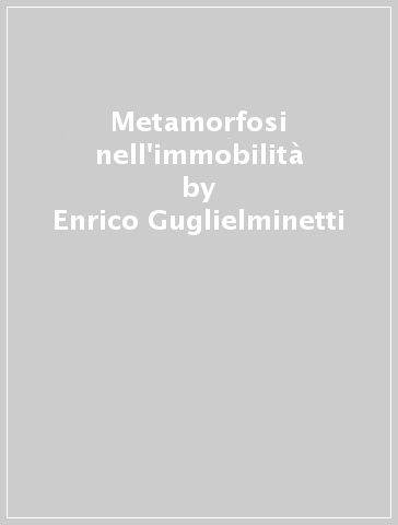 Metamorfosi nell'immobilità - Enrico Guglielminetti