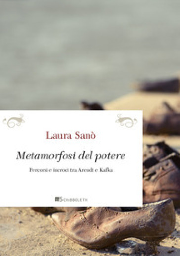 Metamorfosi del potere. Percorsi e incroci tra Arendt e Kafka. Nuova ediz. - Laura Sanò