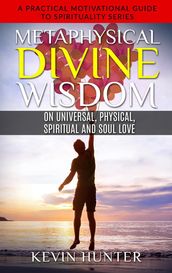 Metaphysical Divine Wisdom on Universal, Physical, Spiritual and Soul Love